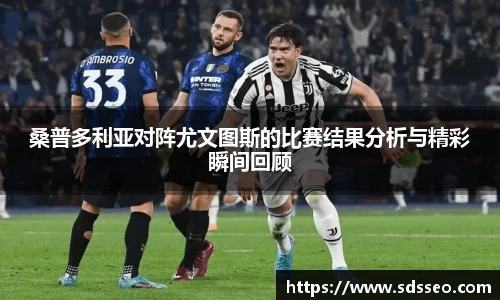 桑普多利亚对阵尤文图斯的比赛结果分析与精彩瞬间回顾