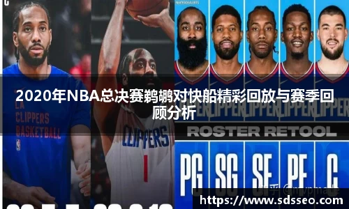 2020年NBA总决赛鹈鹕对快船精彩回放与赛季回顾分析