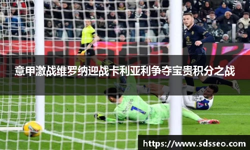 意甲激战维罗纳迎战卡利亚利争夺宝贵积分之战