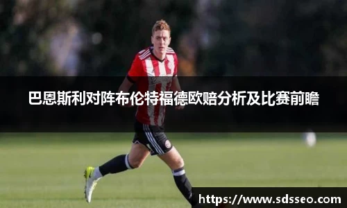 美嘉体育巴恩斯利对阵布伦特福德欧赔分析及比赛前瞻