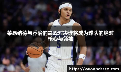 美嘉体育莱昂纳德与乔治的巅峰对决谁将成为球队的绝对核心与领袖