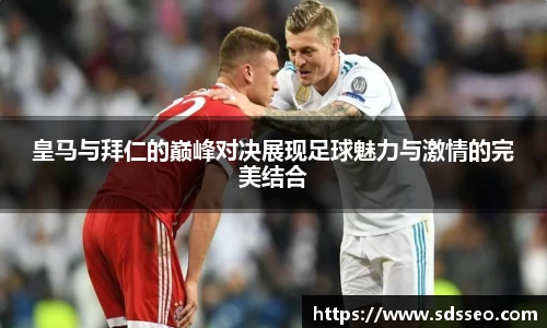 美嘉体育皇马与拜仁的巅峰对决展现足球魅力与激情的完美结合